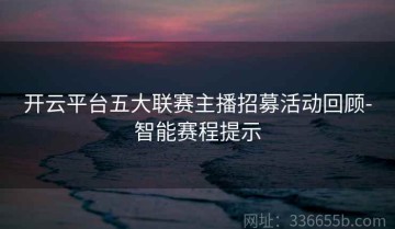 开云平台五大联赛主播招募活动回顾-智能赛程提示