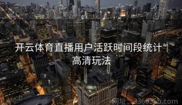 开云体育直播用户活跃时间段统计｜高清玩法