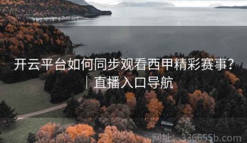 开云平台如何同步观看西甲精彩赛事？｜直播入口导航