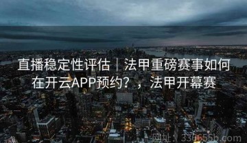 直播稳定性评估｜法甲重磅赛事如何在开云APP预约？，法甲开幕赛