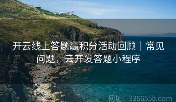 开云线上答题赢积分活动回顾｜常见问题，云开发答题小程序