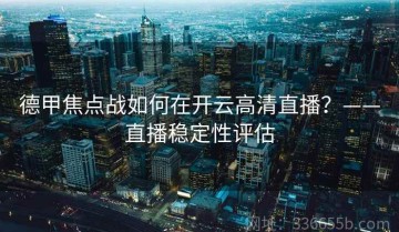 德甲焦点战如何在开云高清直播？——直播稳定性评估