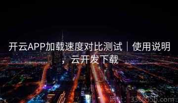 开云APP加载速度对比测试｜使用说明，云开发下载