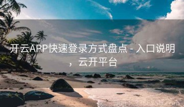 开云APP快速登录方式盘点 - 入口说明，云开平台