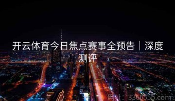 开云体育今日焦点赛事全预告｜深度测评