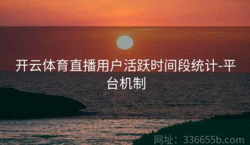 开云体育直播用户活跃时间段统计-平台机制