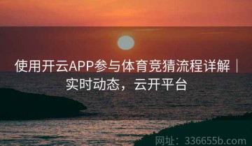 使用开云APP参与体育竞猜流程详解｜实时动态，云开平台