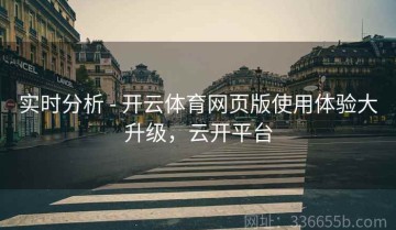 实时分析 - 开云体育网页版使用体验大升级，云开平台