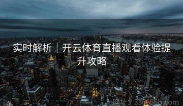 实时解析｜开云体育直播观看体验提升攻略