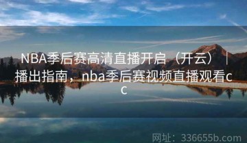 NBA季后赛高清直播开启（开云）｜播出指南，nba季后赛视频直播观看cc