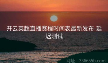 开云英超直播赛程时间表最新发布-延迟测试