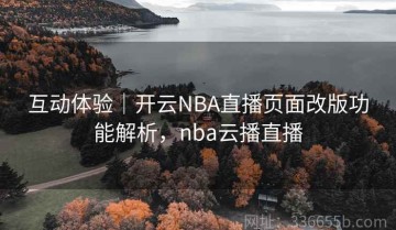 互动体验｜开云NBA直播页面改版功能解析，nba云播直播