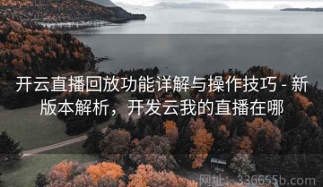 开云直播回放功能详解与操作技巧 - 新版本解析，开发云我的直播在哪
