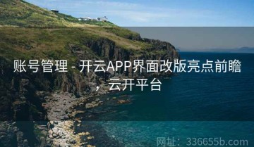 账号管理 - 开云APP界面改版亮点前瞻，云开平台