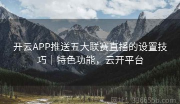 开云APP推送五大联赛直播的设置技巧｜特色功能，云开平台