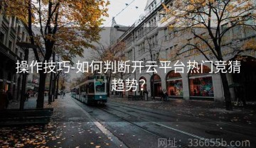 操作技巧-如何判断开云平台热门竞猜趋势？