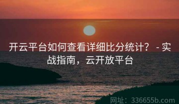 开云平台如何查看详细比分统计？ - 实战指南，云开放平台