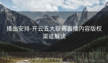 播出安排-开云五大联赛直播内容版权渠道解读