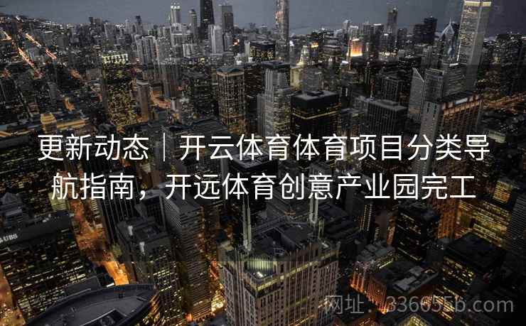 更新动态｜开云体育体育项目分类导航指南，开远体育创意产业园完工