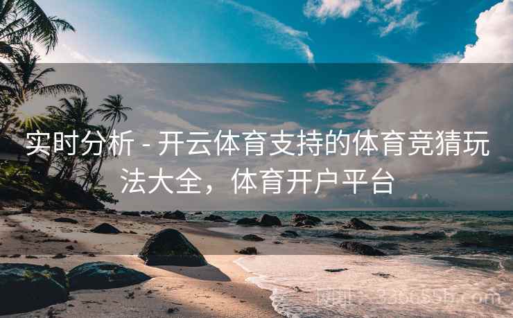 实时分析 - 开云体育支持的体育竞猜玩法大全,体育开户平台 实时分析 - 开云体育支持的体育竞猜玩法大全,体育开户平台