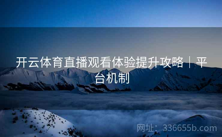 开云体育直播观看体验提升攻略｜平台机制