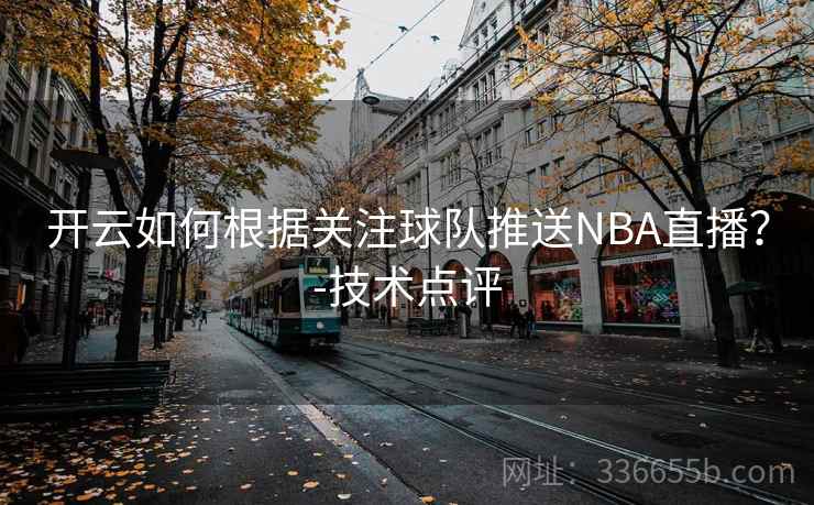 开云如何根据关注球队推送NBA直播？-技术点评