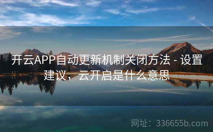 开云APP自动更新机制关闭方法 - 设置建议,云开启是什么意思 开云APP自动更新机制关闭方法 - 设置建议,云开启是什么意思