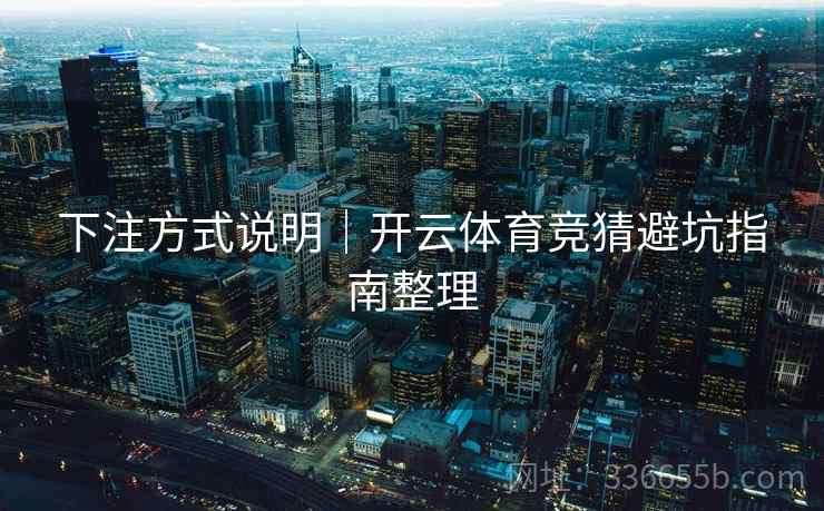 下注方式说明｜开云体育竞猜避坑指南整理