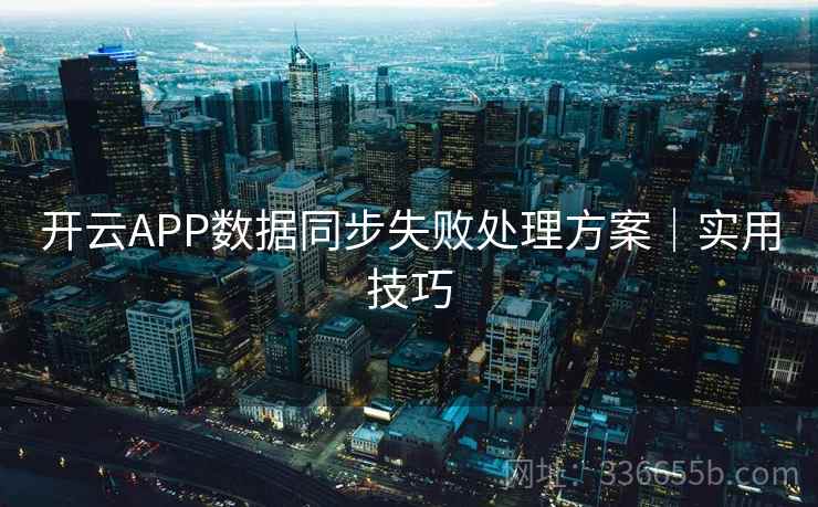 开云APP数据同步失败处理方案｜实用技巧