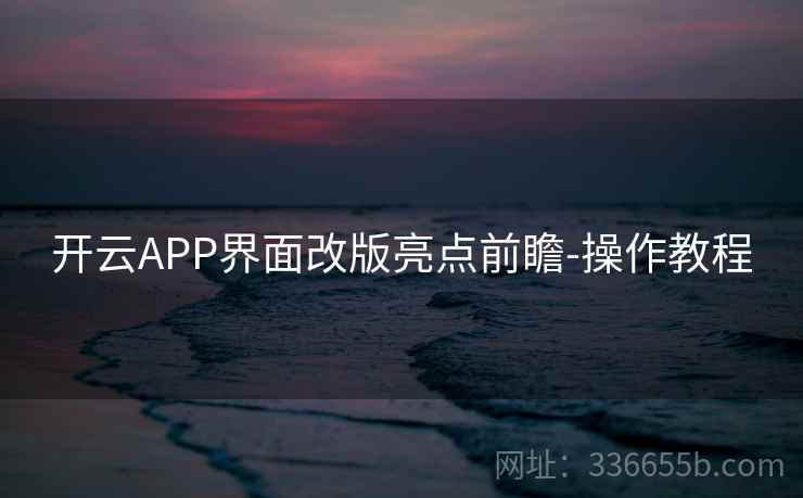 开云APP界面改版亮点前瞻-操作教程 开云APP界面改版亮点前瞻-操作教程