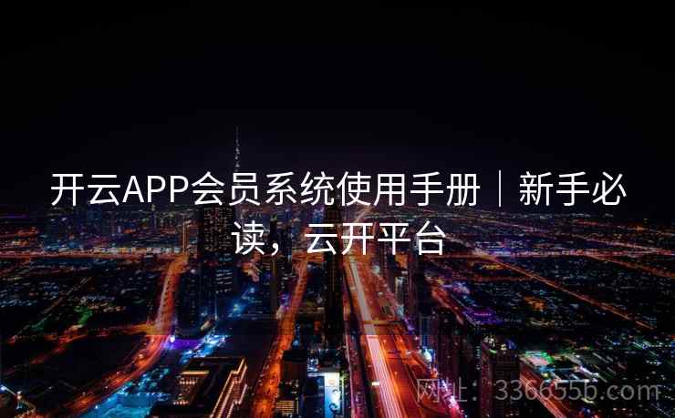 开云APP会员系统使用手册|新手必读,云开平台 开云APP会员系统使用手册|新手必读,云开平台