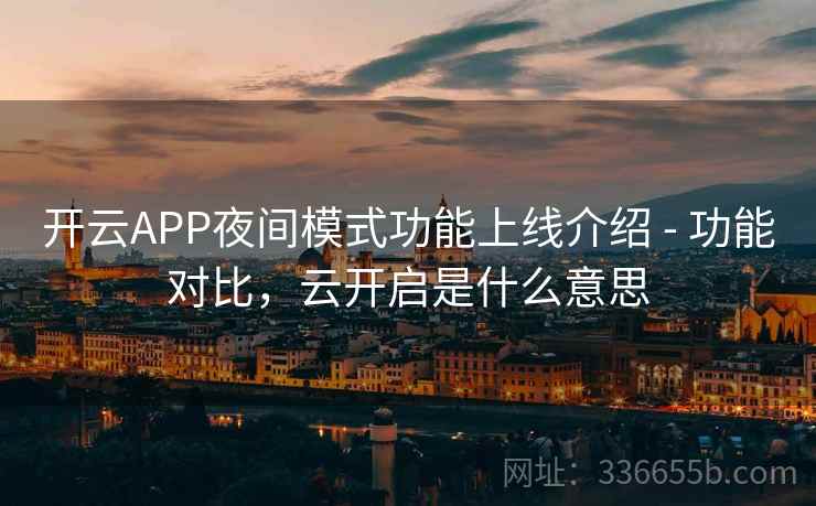 开云APP夜间模式功能上线介绍 - 功能对比,云开启是什么意思 开云APP夜间模式功能上线介绍 - 功能对比,云开启是什么意思