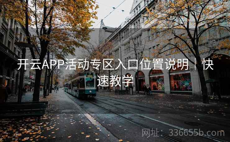 开云APP活动专区入口位置说明|快速教学 开云APP活动专区入口位置说明|快速教学