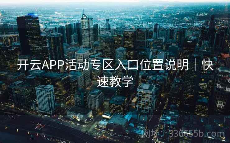 开云APP活动专区入口位置说明|快速教学 开云APP活动专区入口位置说明|快速教学