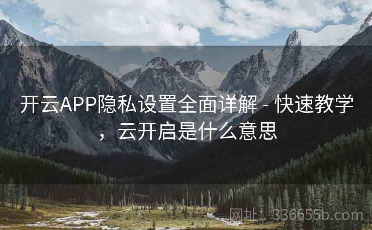 开云APP隐私设置全面详解 - 快速教学,云开启是什么意思 开云APP隐私设置全面详解 - 快速教学,云开启是什么意思