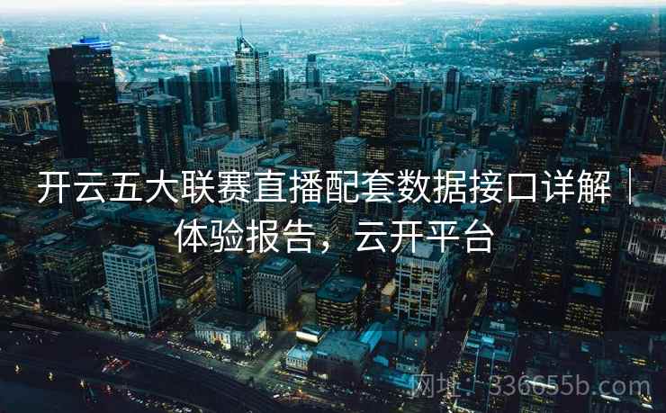 开云五大联赛直播配套数据接口详解｜体验报告，云开平台