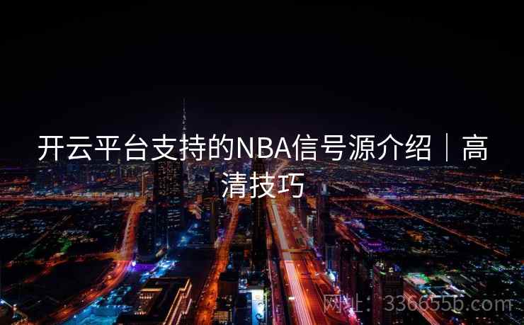 开云平台支持的NBA信号源介绍|高清技巧 开云平台支持的NBA信号源介绍|高清技巧