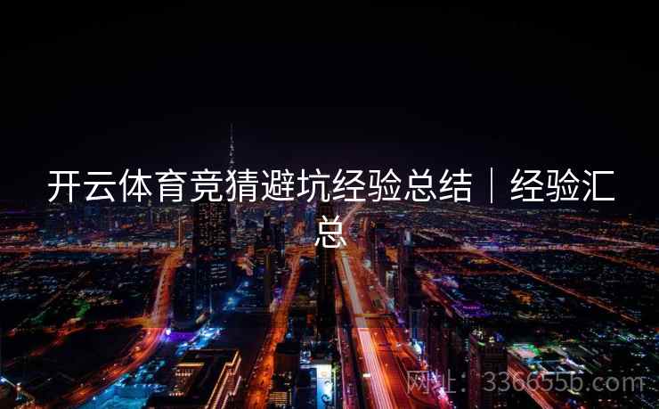 开云体育竞猜避坑经验总结｜经验汇总