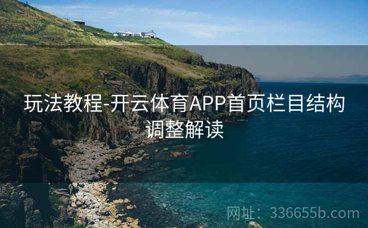 玩法教程-开云体育APP首页栏目结构调整解读