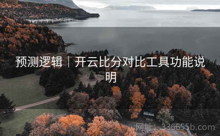 预测逻辑|开云比分对比工具功能说明 预测逻辑|开云比分对比工具功能说明