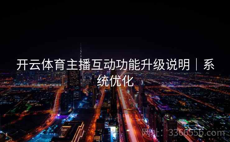 开云体育主播互动功能升级说明|系统优化 开云体育主播互动功能升级说明|系统优化