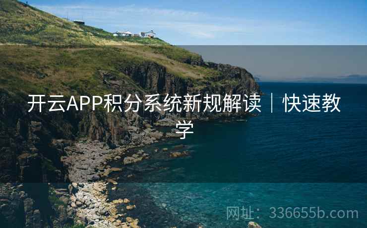 开云APP积分系统新规解读|快速教学 开云APP积分系统新规解读|快速教学