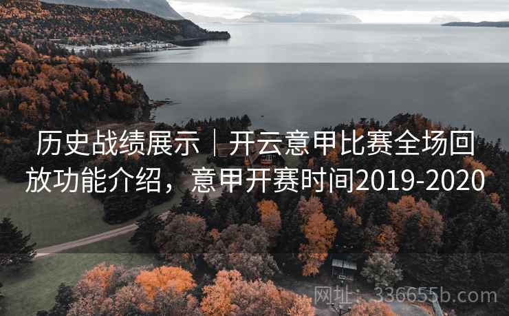 历史战绩展示|开云意甲比赛全场回放功能介绍,意甲开赛时间2019-2020 历史战绩展示|开云意甲比赛全场回放功能介绍,意甲开赛时间2019-2020