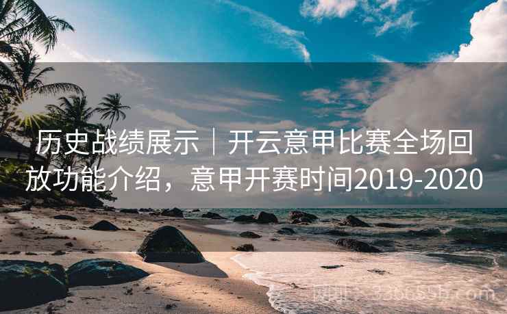 历史战绩展示|开云意甲比赛全场回放功能介绍,意甲开赛时间2019-2020 历史战绩展示|开云意甲比赛全场回放功能介绍,意甲开赛时间2019-2020