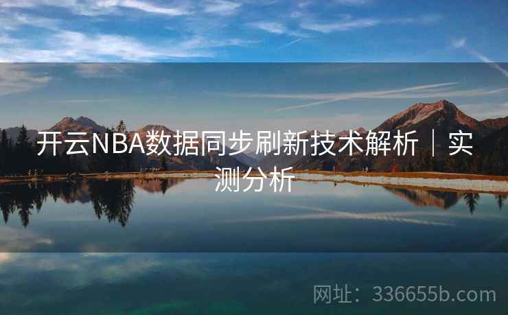 开云NBA数据同步刷新技术解析|实测分析 开云NBA数据同步刷新技术解析|实测分析