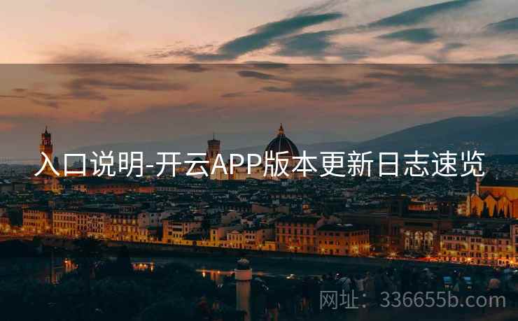 入口说明-开云APP版本更新日志速览 入口说明-开云APP版本更新日志速览