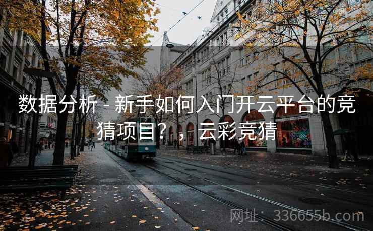 数据分析 - 新手如何入门开云平台的竞猜项目?,云彩竞猜 数据分析 - 新手如何入门开云平台的竞猜项目?,云彩竞猜