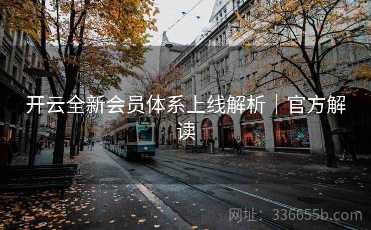 开云全新会员体系上线解析|官方解读 开云全新会员体系上线解析|官方解读