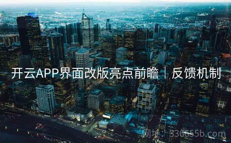 开云APP界面改版亮点前瞻|反馈机制 开云APP界面改版亮点前瞻|反馈机制
