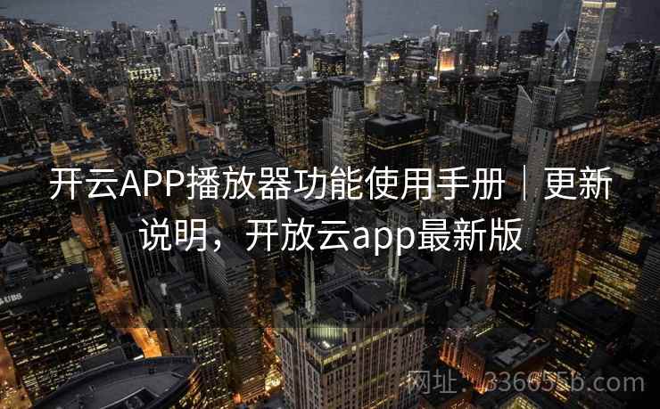 开云APP播放器功能使用手册｜更新说明，开放云app最新版